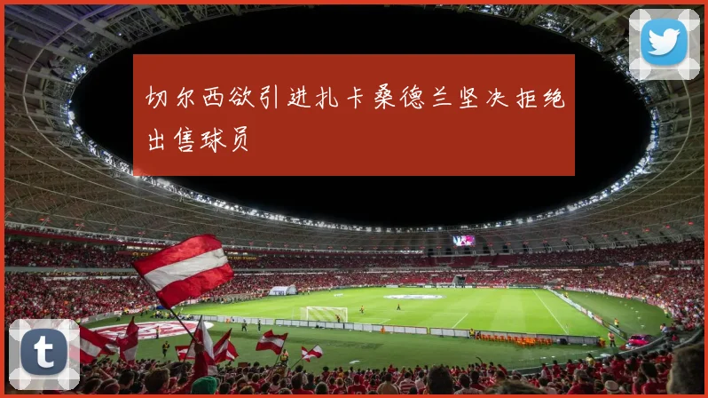 切尔西欲引进扎卡桑德兰坚决拒绝出售球员