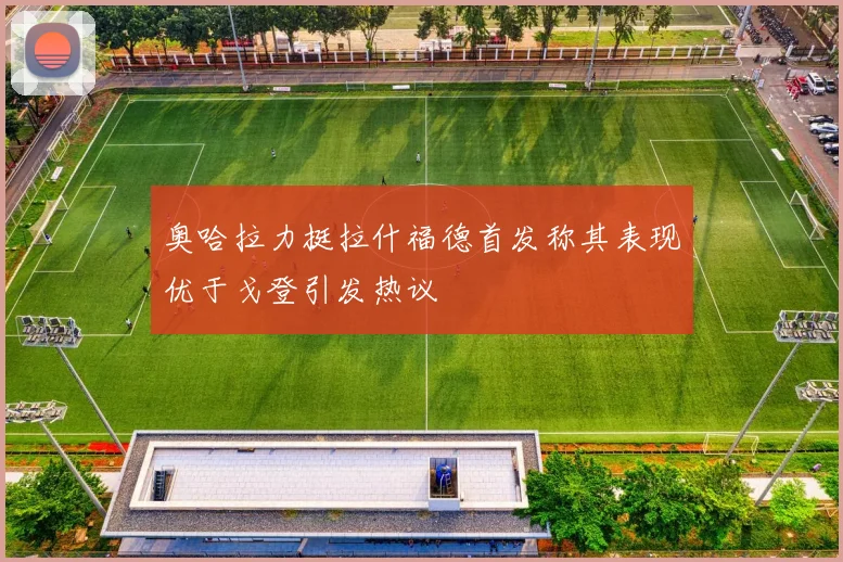奥哈拉力挺拉什福德首发称其表现优于戈登引发热议