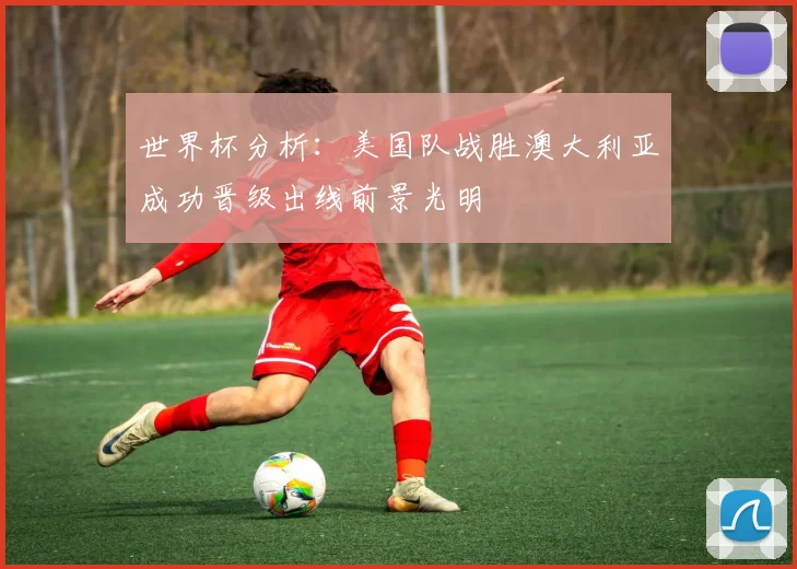 世界杯分析：美国队战胜澳大利亚成功晋级出线前景光明