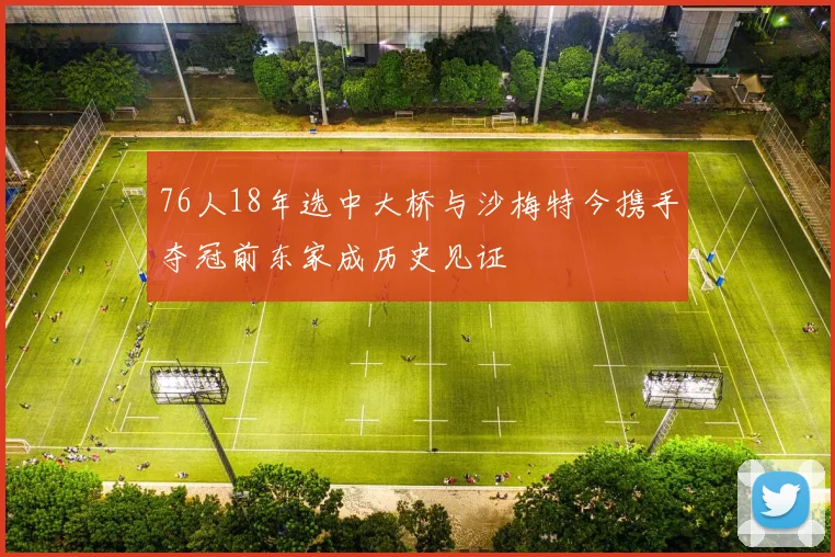 76人18年选中大桥与沙梅特今携手夺冠前东家成历史见证
