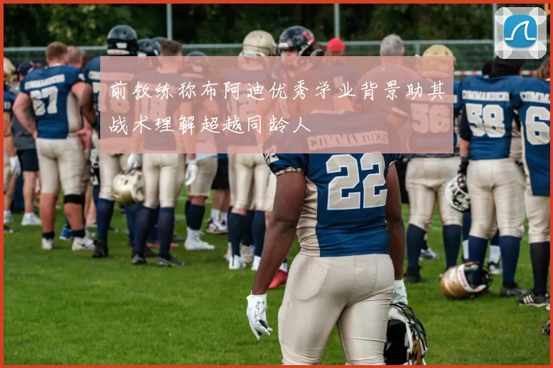 前教练称布阿迪优秀学业背景助其战术理解超越同龄人