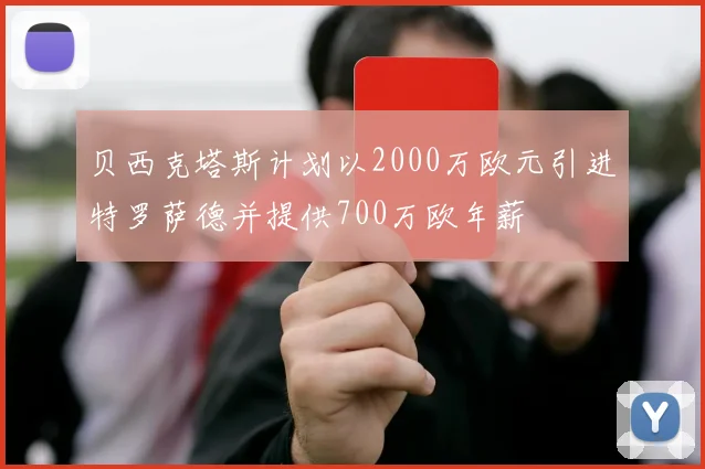贝西克塔斯计划以2000万欧元引进特罗萨德并提供700万欧年薪